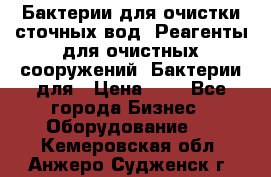 Бактерии для очистки сточных вод. Реагенты для очистных сооружений. Бактерии для › Цена ­ 1 - Все города Бизнес » Оборудование   . Кемеровская обл.,Анжеро-Судженск г.